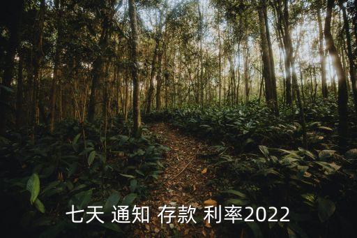 七天 通知 存款 利率2022