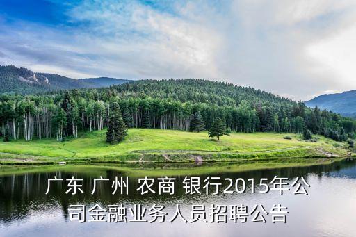 廣東 廣州 農(nóng)商 銀行2015年公司金融業(yè)務(wù)人員招聘公告