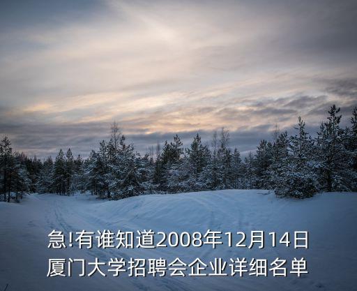 急!有誰(shuí)知道2008年12月14日廈門大學(xué)招聘會(huì)企業(yè)詳細(xì)名單