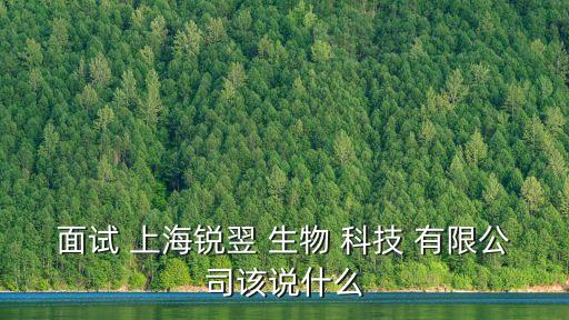 面試 上海銳翌 生物 科技 有限公司該說什么