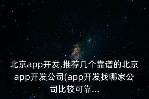 北京app開發(fā),推薦幾個靠譜的北京app開發(fā)公司(app開發(fā)找哪家公司比較可靠...