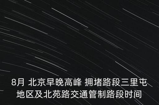 8月 北京早晚高峰 擁堵路段三里屯地區(qū)及北苑路交通管制路段時(shí)間