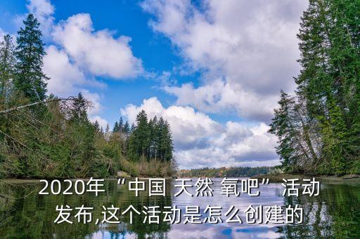 2020年“中國(guó) 天然 氧吧”活動(dòng)發(fā)布,這個(gè)活動(dòng)是怎么創(chuàng)建的