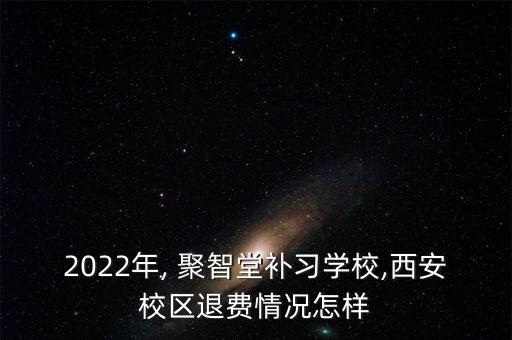 2022年, 聚智堂補(bǔ)習(xí)學(xué)校,西安校區(qū)退費情況怎樣