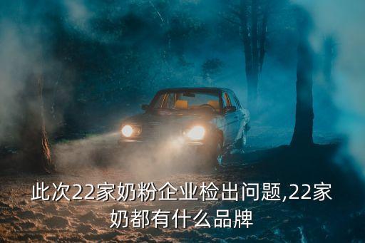 此次22家奶粉企業(yè)檢出問(wèn)題,22家奶都有什么品牌