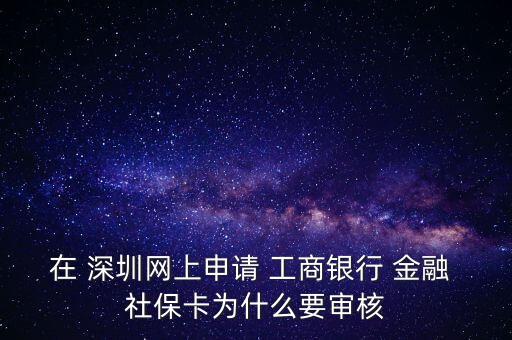 在 深圳網上申請 工商銀行 金融 社保卡為什么要審核