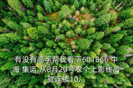 有沒有高手幫我看下601866 中海 集運(yùn),從8月20號(hào)衣個(gè)上影線后就連續(xù)10...