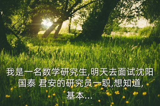 我是一名數(shù)學(xué)研究生,明天去面試沈陽 國泰 君安的研究員一職,想知道,基本...