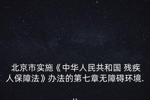  北京市實施《中華人民共和國 殘疾人保障法》辦法的第七章無障礙環(huán)境...