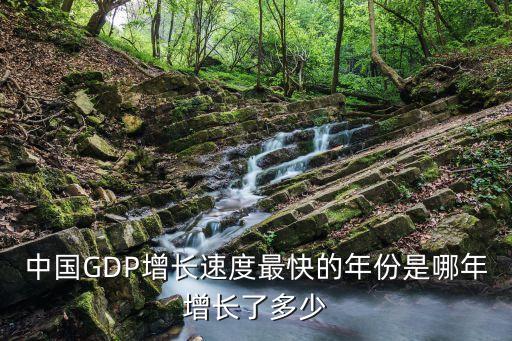 中國GDP增長速度最快的年份是哪年增長了多少