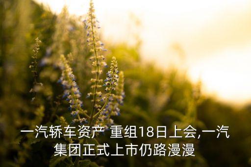 一汽轎車資產(chǎn) 重組18日上會,一汽集團(tuán)正式上市仍路漫漫