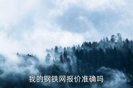 我的鋼鐵網(wǎng)報價準(zhǔn)確嗎