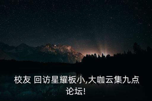  校友 回訪星耀板小,大咖云集九點(diǎn)論壇!