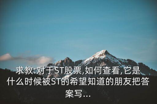 求教:對(duì)于ST股票,如何查看,它是什么時(shí)候被ST的希望知道的朋友把答案寫...