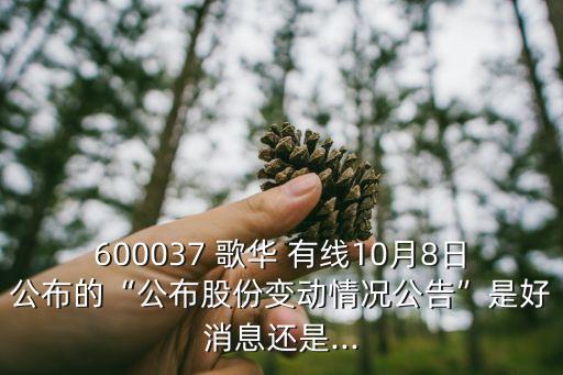 600037 歌華 有線10月8日公布的“公布股份變動(dòng)情況公告”是好消息還是...