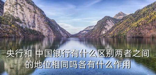 央行和 中國(guó)銀行有什么區(qū)別兩者之間的地位相同嗎各有什么作用