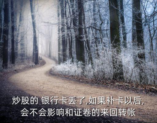 炒股的 銀行卡丟了,如果補卡以后,會不會影響和證卷的來回轉帳