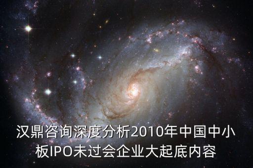 漢鼎咨詢深度分析2010年中國中小板IPO未過會企業(yè)大起底內(nèi)容