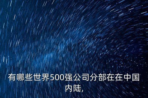 有哪些世界500強公司分部在在中國內陸,