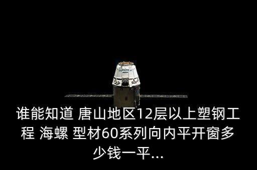 誰(shuí)能知道 唐山地區(qū)12層以上塑鋼工程 海螺 型材60系列向內(nèi)平開(kāi)窗多少錢(qián)一平...