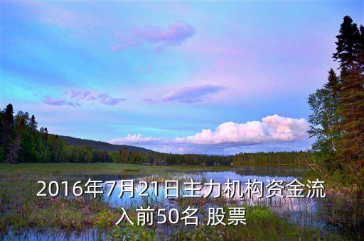 2016年7月21日主力機構(gòu)資金流入前50名 股票