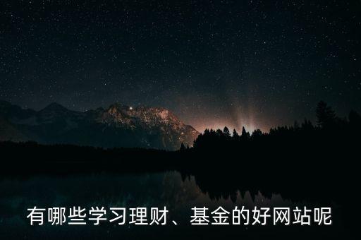 有哪些學(xué)習(xí)理財(cái)、基金的好網(wǎng)站呢