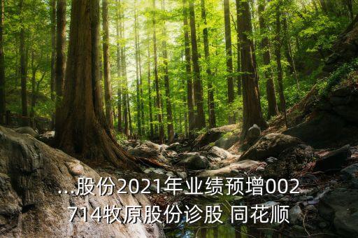 ...股份2021年業(yè)績(jī)預(yù)增002714牧原股份診股 同花順