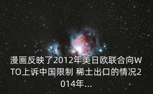 漫畫(huà)反映了2012年美日歐聯(lián)合向WTO上訴中國(guó)限制 稀土出口的情況2014年...