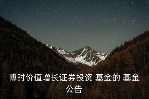 博時(shí)價(jià)值增長證券投資 基金的 基金公告