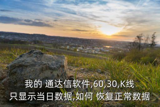 我的 通達信軟件,60,30,K線只顯示當日數據,如何 恢復正常數據