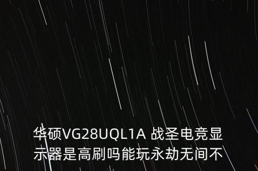 華碩VG28UQL1A 戰(zhàn)圣電競顯示器是高刷嗎能玩永劫無間不