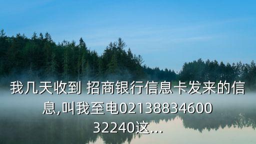 我?guī)滋焓盏?招商銀行信息卡發(fā)來(lái)的信息,叫我至電0213883460032240這...