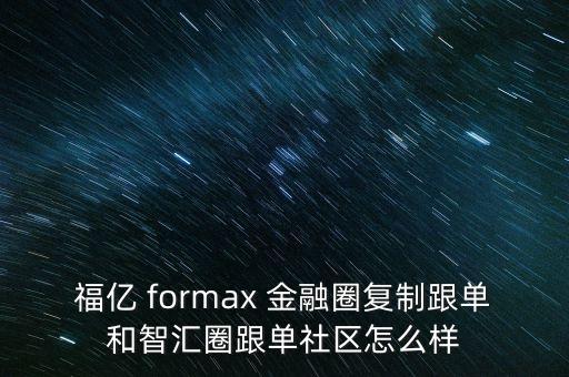 福億 formax 金融圈復(fù)制跟單和智匯圈跟單社區(qū)怎么樣