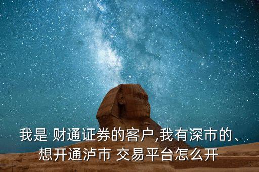 我是 財通證券的客戶,我有深市的、想開通瀘市 交易平臺怎么開