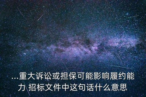 ...重大訴訟或擔?？赡苡绊懧募s能力 招標文件中這句話什么意思