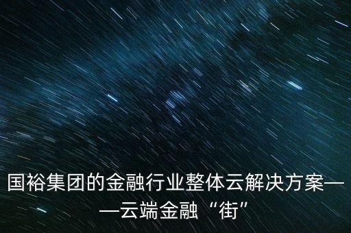 國裕集團的金融行業(yè)整體云解決方案——云端金融“街”