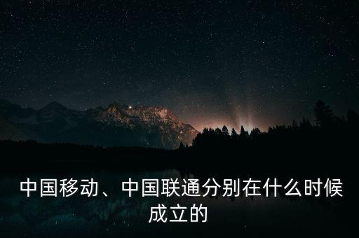  中國移動、中國聯(lián)通分別在什么時候成立的