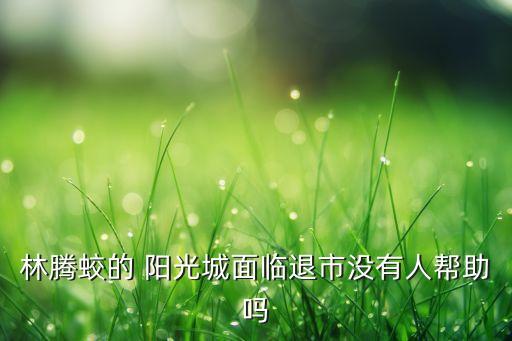 林騰蛟的 陽光城面臨退市沒有人幫助嗎