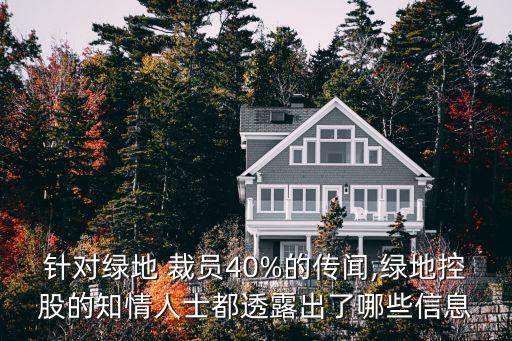 針對綠地 裁員40%的傳聞,綠地控股的知情人士都透露出了哪些信息