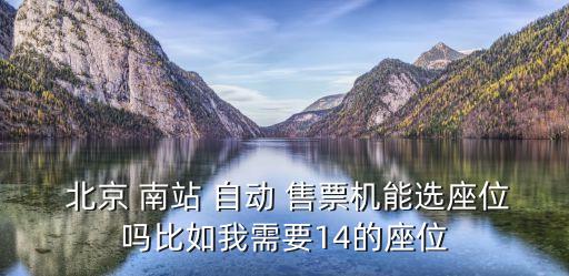  北京 南站 自動 售票機(jī)能選座位嗎比如我需要14的座位