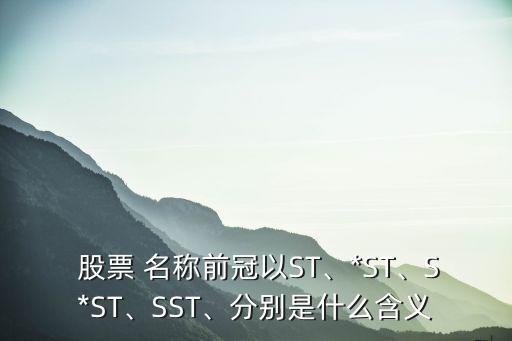  股票 名稱(chēng)前冠以ST、*ST、S*ST、SST、分別是什么含義