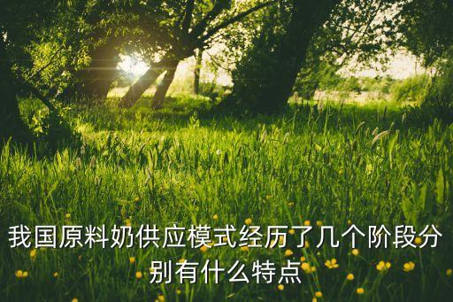 我國原料奶供應(yīng)模式經(jīng)歷了幾個階段分別有什么特點