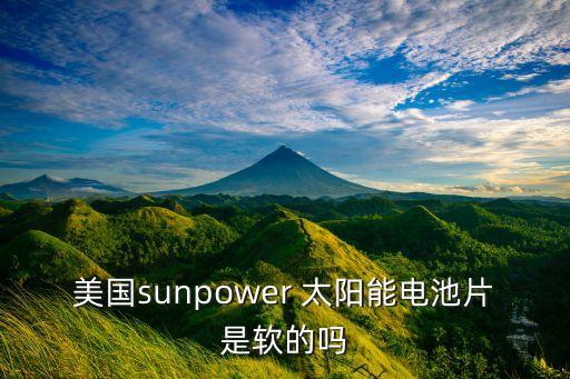 美國(guó)sunpower 太陽(yáng)能電池片是軟的嗎