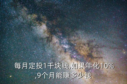  每月定投1千塊錢,如果年化10%,9個(gè)月能賺多少錢