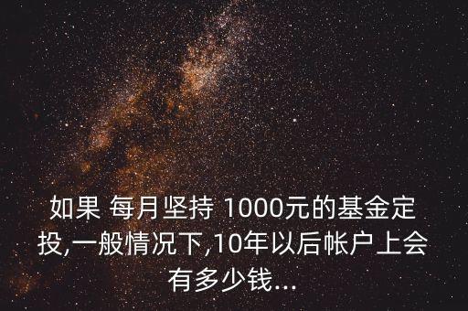 如果 每月堅(jiān)持 1000元的基金定投,一般情況下,10年以后帳戶上會有多少錢...