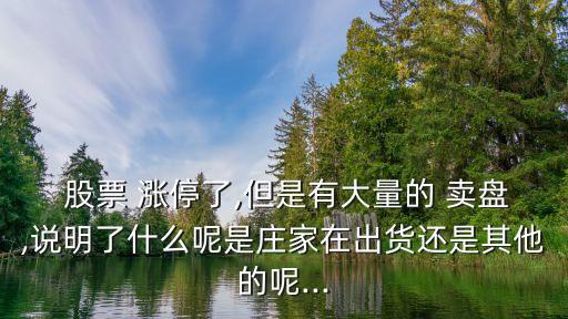  股票 漲停了,但是有大量的 賣盤,說明了什么呢是莊家在出貨還是其他的呢...