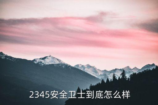  2345安全衛(wèi)士到底怎么樣