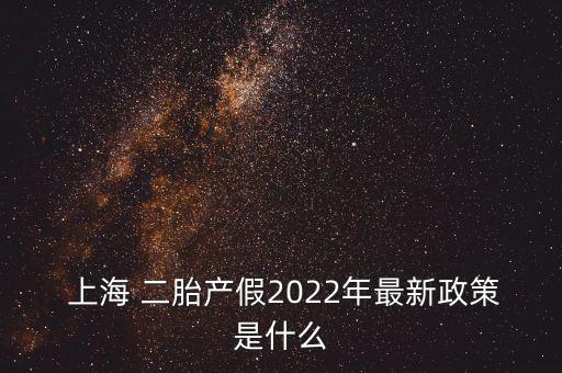  上海 二胎產(chǎn)假2022年最新政策是什么