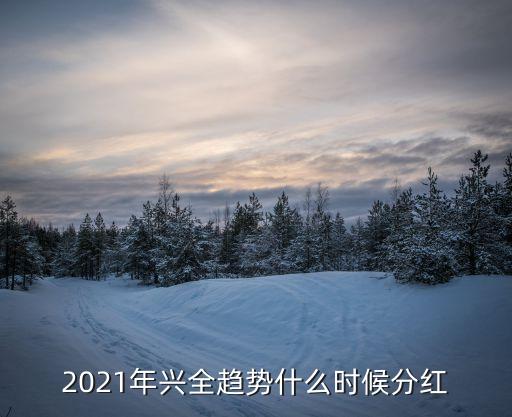 2021年興全趨勢(shì)什么時(shí)候分紅