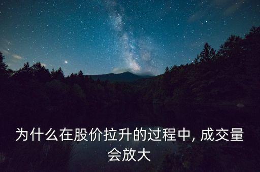 為什么在股價(jià)拉升的過程中, 成交量會(huì)放大